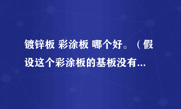 镀锌板 彩涂板 哪个好。（假设这个彩涂板的基板没有镀过锌。）