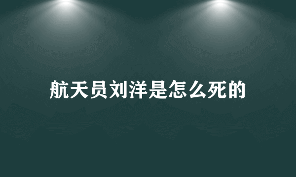 航天员刘洋是怎么死的