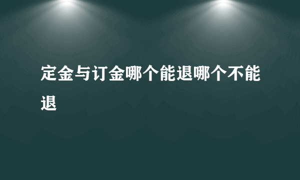 定金与订金哪个能退哪个不能退