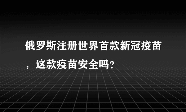 俄罗斯注册世界首款新冠疫苗，这款疫苗安全吗？