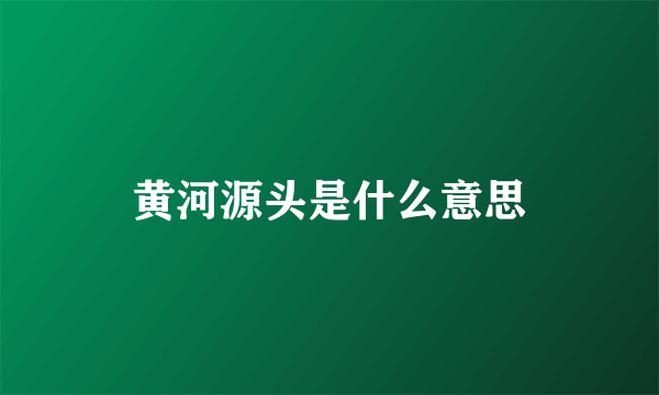 黄河源头是什么意思