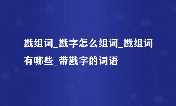 戡组词_戡字怎么组词_戡组词有哪些_带戡字的词语