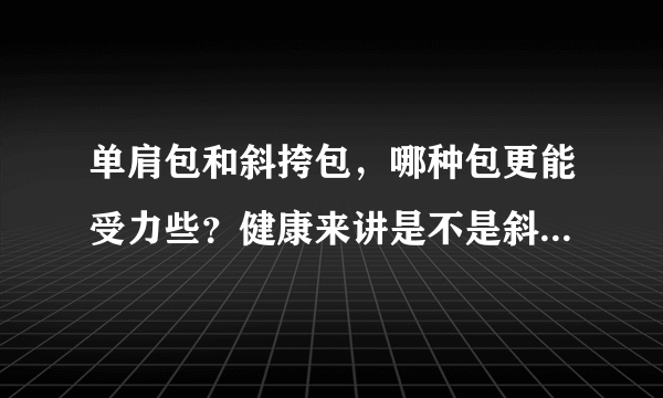 单肩包和斜挎包，哪种包更能受力些？健康来讲是不是斜挎会好一点？