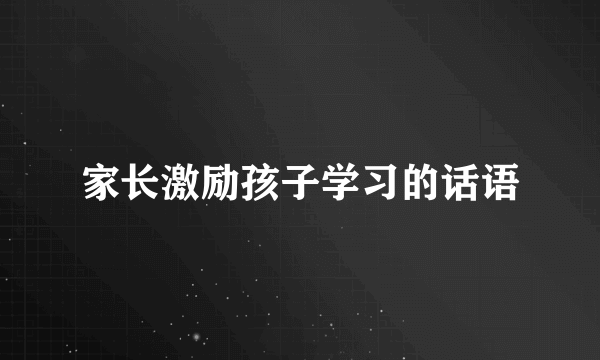 家长激励孩子学习的话语