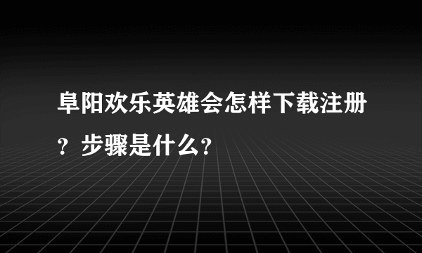 阜阳欢乐英雄会怎样下载注册？步骤是什么？