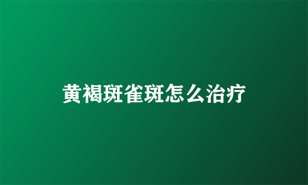 黄褐斑雀斑怎么治疗