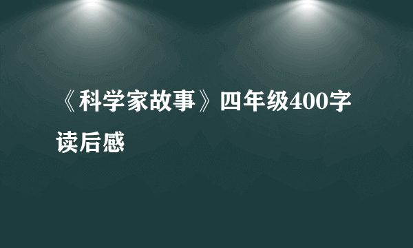 《科学家故事》四年级400字读后感