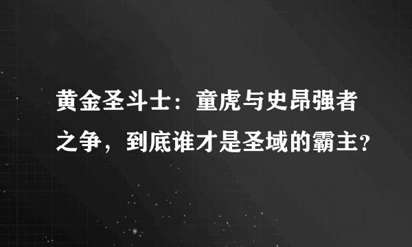 黄金圣斗士：童虎与史昂强者之争，到底谁才是圣域的霸主？