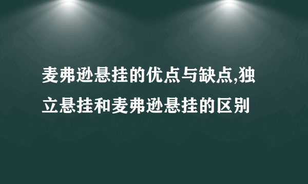 麦弗逊悬挂的优点与缺点,独立悬挂和麦弗逊悬挂的区别