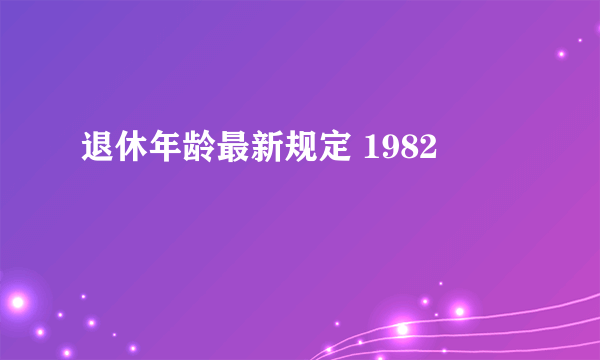 退休年龄最新规定 1982