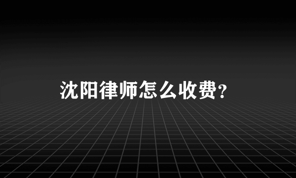 沈阳律师怎么收费？