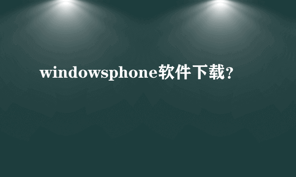 windowsphone软件下载？