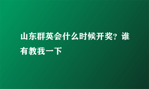 山东群英会什么时候开奖？谁有教我一下