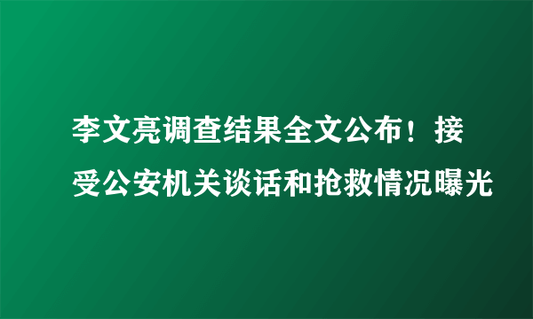 李文亮调查结果全文公布！接受公安机关谈话和抢救情况曝光