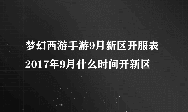 梦幻西游手游9月新区开服表 2017年9月什么时间开新区