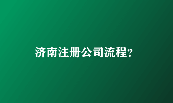 济南注册公司流程？