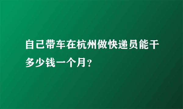 自己带车在杭州做快递员能干多少钱一个月？