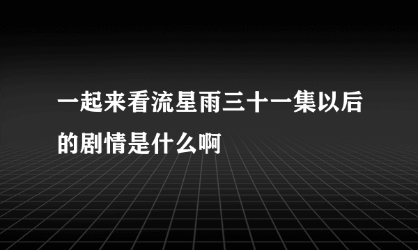 一起来看流星雨三十一集以后的剧情是什么啊