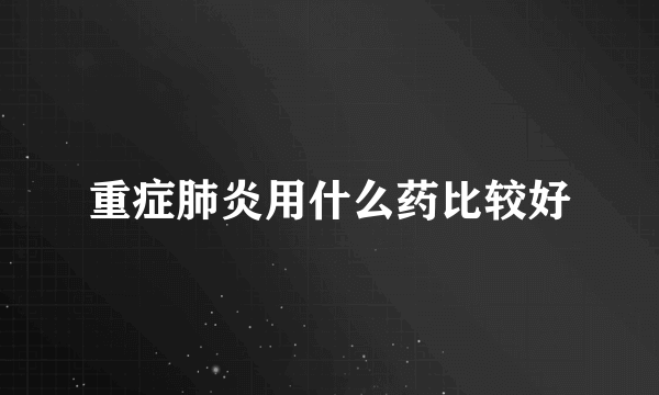 重症肺炎用什么药比较好