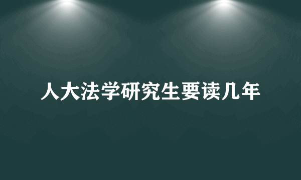 人大法学研究生要读几年