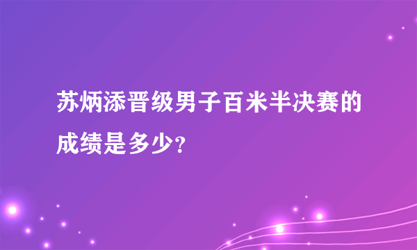 苏炳添晋级男子百米半决赛的成绩是多少？