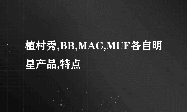 植村秀,BB,MAC,MUF各自明星产品,特点