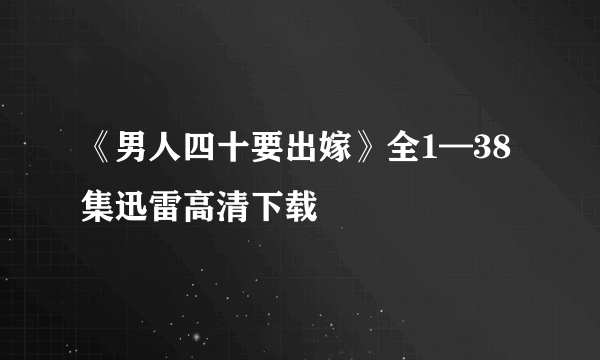 《男人四十要出嫁》全1—38集迅雷高清下载