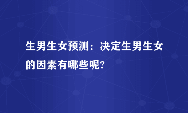 生男生女预测：决定生男生女的因素有哪些呢?