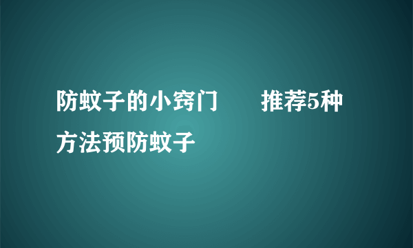 防蚊子的小窍门      推荐5种方法预防蚊子