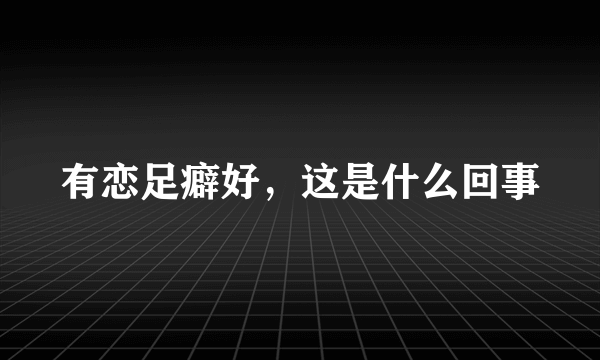 有恋足癖好，这是什么回事