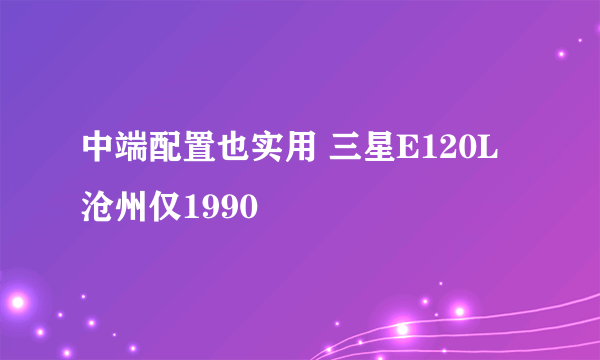 中端配置也实用 三星E120L沧州仅1990