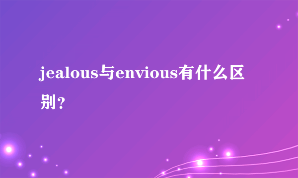 jealous与envious有什么区别？