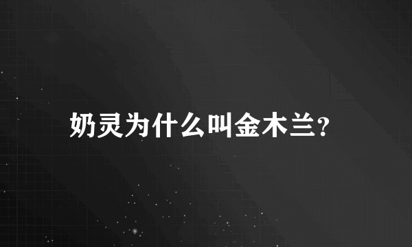 奶灵为什么叫金木兰？