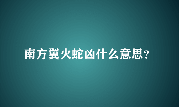 南方翼火蛇凶什么意思？