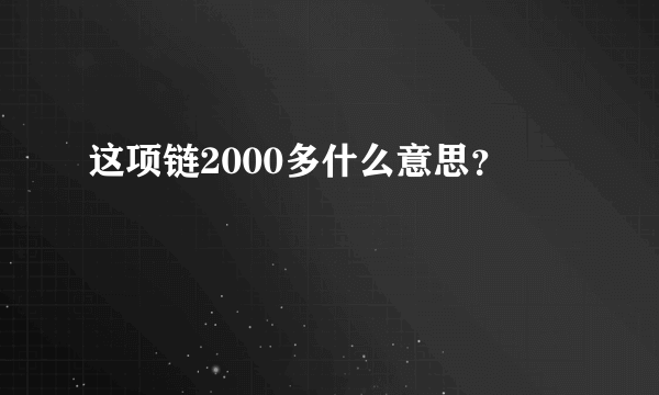 这项链2000多什么意思？