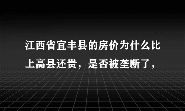 江西省宜丰县的房价为什么比上高县还贵，是否被垄断了，