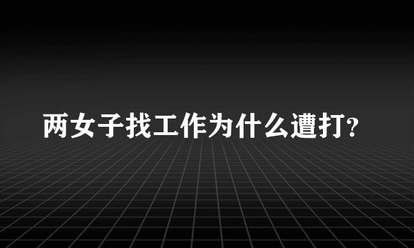 两女子找工作为什么遭打？