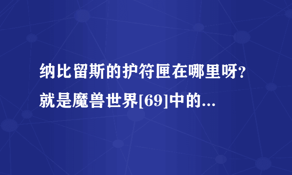 纳比留斯的护符匣在哪里呀？就是魔兽世界[69]中的那个求大神帮助