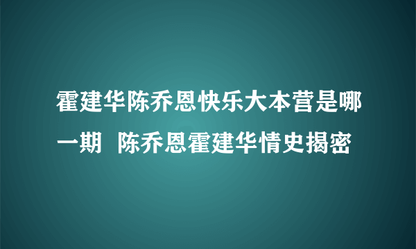 霍建华陈乔恩快乐大本营是哪一期  陈乔恩霍建华情史揭密