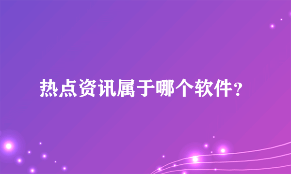 热点资讯属于哪个软件？