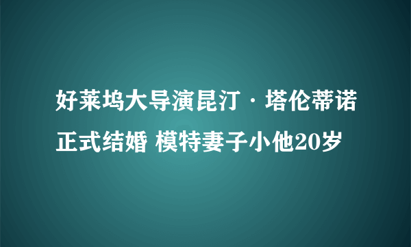 好莱坞大导演昆汀·塔伦蒂诺正式结婚 模特妻子小他20岁