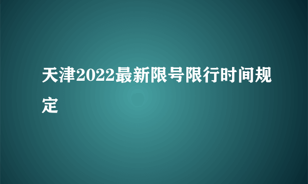 天津2022最新限号限行时间规定