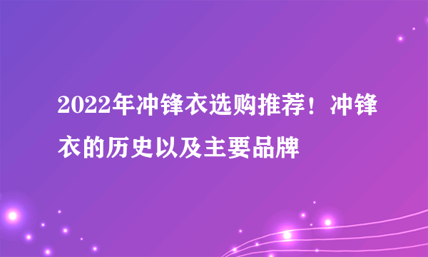 2022年冲锋衣选购推荐！冲锋衣的历史以及主要品牌