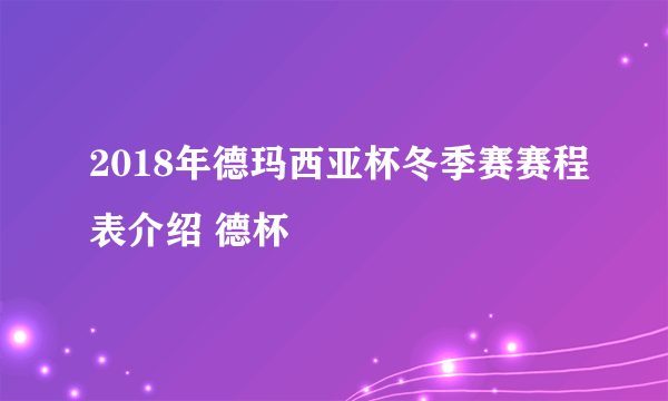 2018年德玛西亚杯冬季赛赛程表介绍 德杯