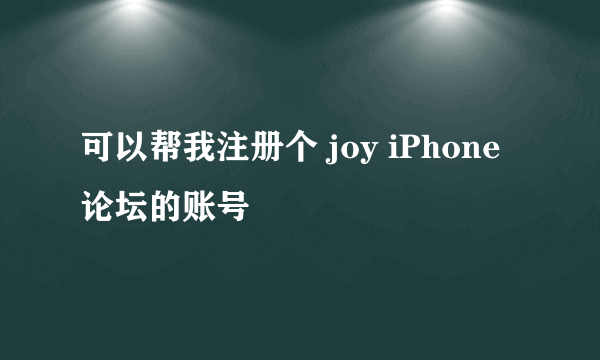 可以帮我注册个 joy iPhone论坛的账号