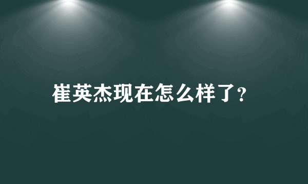 崔英杰现在怎么样了？