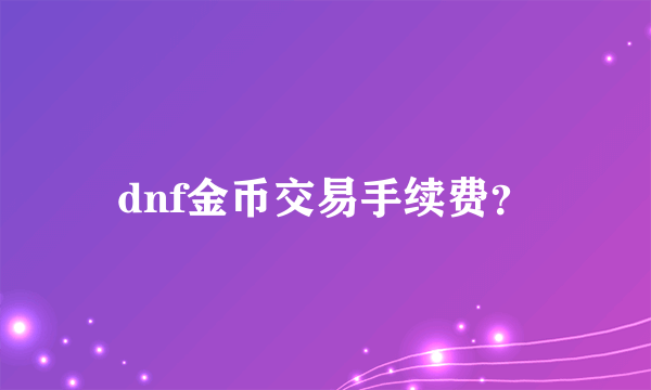 dnf金币交易手续费？