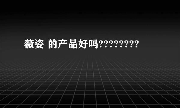 薇姿 的产品好吗????????