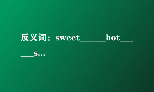 反义词：sweet______hot______smooth______soft______