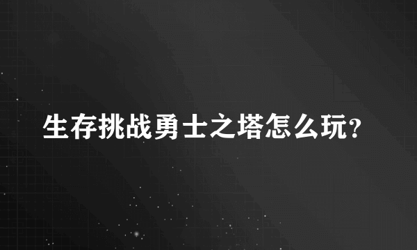 生存挑战勇士之塔怎么玩？